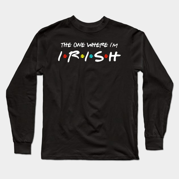 The One Where I'm Irish Shamrock Lucky Funny St Patricks Day Shirt Long Sleeve T-Shirt by Rozel Clothing